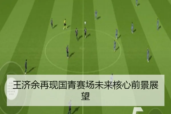 王济余再现国青赛场未来核心前景展望